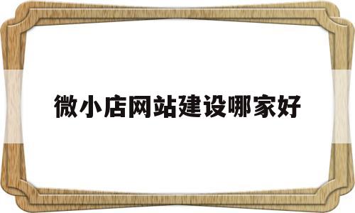 微小店网站建设哪家好(微小店怎么开要多少钱),微小店网站建设哪家好(微小店怎么开要多少钱),微小店网站建设哪家好,第1张