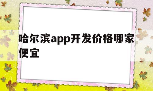 哈尔滨app开发价格哪家便宜(哈尔滨app开发价格哪家便宜些),哈尔滨app开发价格哪家便宜,第1张 哈尔滨app开发价格哪家便宜(哈尔滨app开发价格哪家便宜些),哈尔滨app开发价格哪家便宜(哈尔滨app开发价格哪家便宜些),哈尔滨app开发价格哪家便宜,第1张