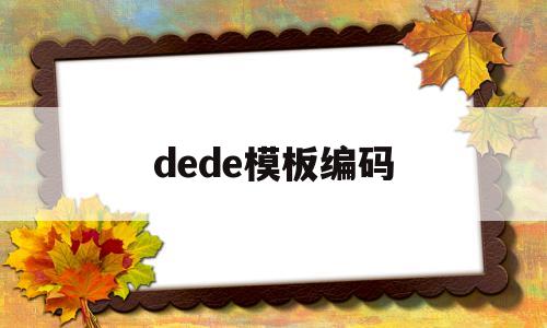 dede模板编码(dev编码格式在哪),dede模板编码,第1张 dede模板编码(dev编码格式在哪),dede模板编码(dev编码格式在哪),dede模板编码,第1张