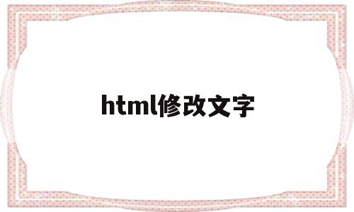 html修改文字(html怎么改文字内容)