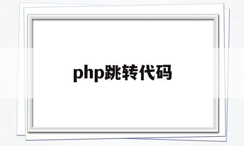 php跳转代码(php跳转代码两个目标),php跳转代码,第1张 php跳转代码(php跳转代码两个目标),php跳转代码(php跳转代码两个目标),php跳转代码,第1张