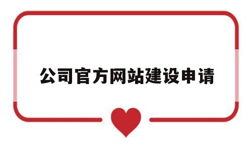 公司官方网站建设申请(公司官方网站建设申请书怎么写),公司官方网站建设申请,第1张 公司官方网站建设申请(公司官方网站建设申请书怎么写),公司官方网站建设申请(公司官方网站建设申请书怎么写),公司官方网站建设申请,第1张