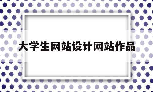 大学生网站设计网站作品(大学生网站设计网站作品分析),大学生网站设计网站作品,第1张 大学生网站设计网站作品(大学生网站设计网站作品分析),大学生网站设计网站作品(大学生网站设计网站作品分析),大学生网站设计网站作品,第1张