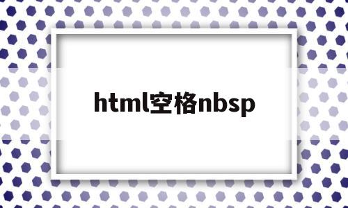 html空格nbsp(html空格标签nsp),html空格nbsp(html空格标签nsp),html空格nbsp,第1张