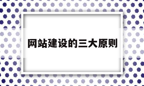 网站建设的三大原则(网站建设的基本),网站建设的三大原则(网站建设的基本),网站建设的三大原则,第1张