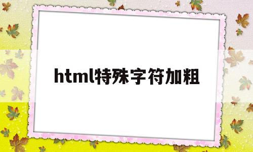 html特殊字符加粗(html中加粗字体)