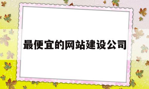 最便宜的网站建设公司(低价网站建设公司),最便宜的网站建设公司(低价网站建设公司),最便宜的网站建设公司,第1张