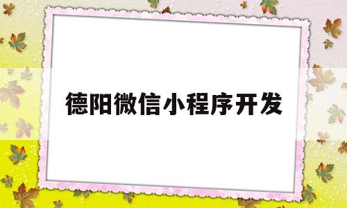 德阳微信小程序开发(德州小程序开发制作),德阳微信小程序开发(德州小程序开发制作),德阳微信小程序开发,第1张