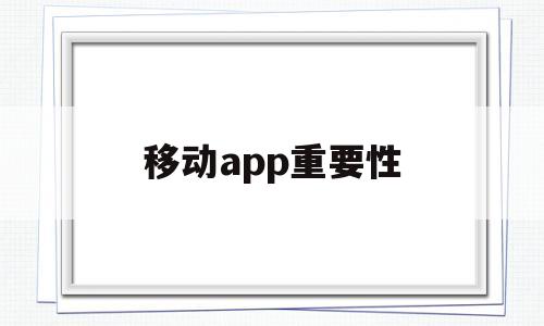 移动app重要性(移动app让人们的生活有什么改变?),移动app重要性(移动app让人们的生活有什么改变?),移动app重要性,第1张