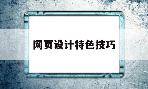 网页设计特色技巧(网页设计作品特色及亮点),网页设计特色技巧,第1张 网页设计特色技巧(网页设计作品特色及亮点),网页设计特色技巧(网页设计作品特色及亮点),网页设计特色技巧,第1张