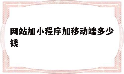 网站加小程序加移动端多少钱(网站加小程序加移动端多少钱一个),网站加小程序加移动端多少钱(网站加小程序加移动端多少钱一个),网站加小程序加移动端多少钱,信息,模板,商城,第1张