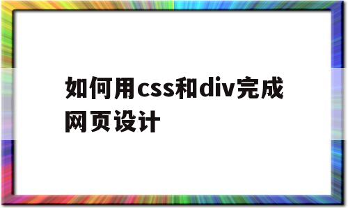 如何用css和div完成网页设计(如何使用css和div制作网页)