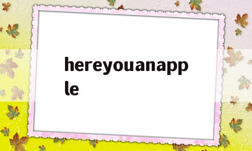 hereyouanapple(hereyouare是什么意思),hereyouanapple(hereyouare是什么意思),hereyouanapple,app,苹果,是什么,第1张