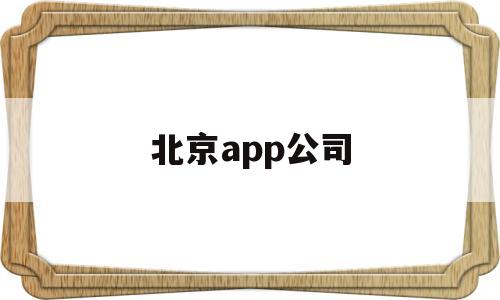 北京app公司(北京app制作公司哪家好),北京app公司(北京app制作公司哪家好),北京app公司,科技,app,赚钱,第1张