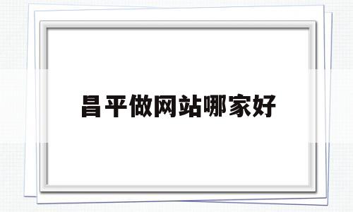 昌平做网站哪家好(昌平区兼职信息网),昌平做网站哪家好(昌平区兼职信息网),昌平做网站哪家好,信息,网站建设,做网站,第1张