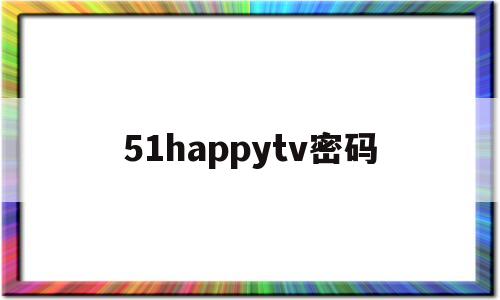 51happytv密码(爱看tv频道密码是多少)