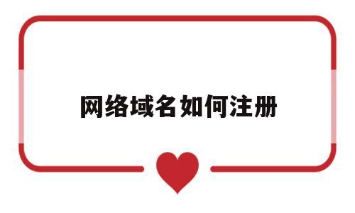 网络域名如何注册(注册网络域名需要什么条件),网络域名如何注册(注册网络域名需要什么条件),网络域名如何注册,信息,营销,域名注册,第1张