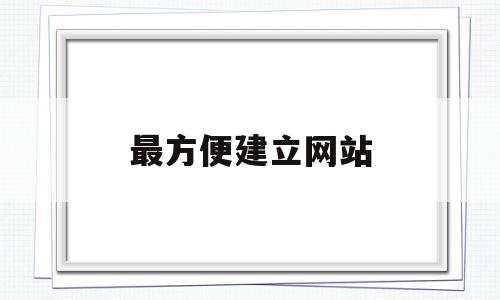 最方便建立网站(最方便建立网站的软件),最方便建立网站(最方便建立网站的软件),最方便建立网站,模板,百度,微信,第1张