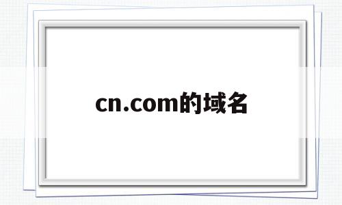 cn.com的域名(cntop域名),cn.com的域名(cntop域名),cn.com的域名,信息,视频,营销,第1张