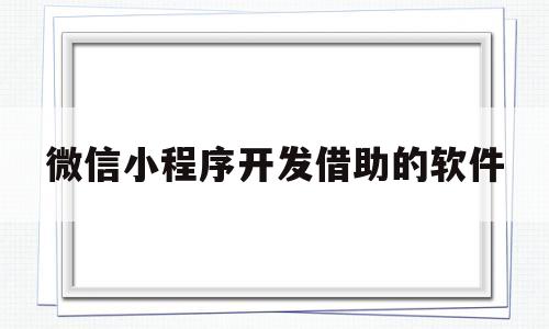 微信小程序开发借助的软件(开发微信小程序找谁),微信小程序开发借助的软件(开发微信小程序找谁),微信小程序开发借助的软件,信息,模板,微信,第1张