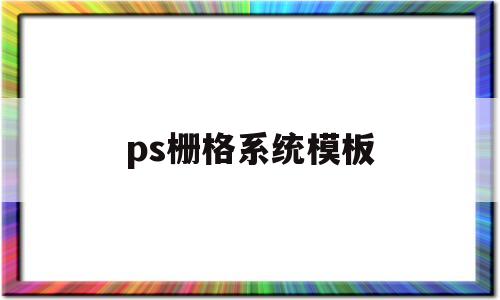 ps栅格系统模板(ps栅格化有什么作用)