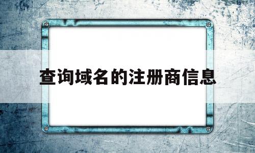 查询域名的注册商信息(如何查域名注册信息)