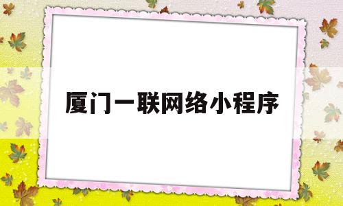 厦门一联网络小程序(连接厦门),厦门一联网络小程序(连接厦门),厦门一联网络小程序,小程序,91,第1张