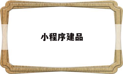 小程序建品(小程序建设),小程序建品(小程序建设),小程序建品,信息,模板,微信,第1张