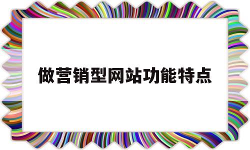 做营销型网站功能特点(营销型网站重要特点)