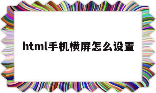 html手机横屏怎么设置(h5手机横屏),html手机横屏怎么设置(h5手机横屏),html手机横屏怎么设置,第1张