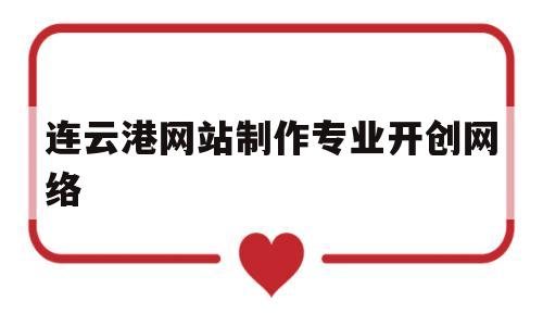 连云港网站制作专业开创网络(连云港互联网),连云港网站制作专业开创网络(连云港互联网),连云港网站制作专业开创网络,第1张