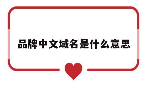 品牌中文域名是什么意思(品牌的中文),品牌中文域名是什么意思(品牌的中文),品牌中文域名是什么意思,第1张