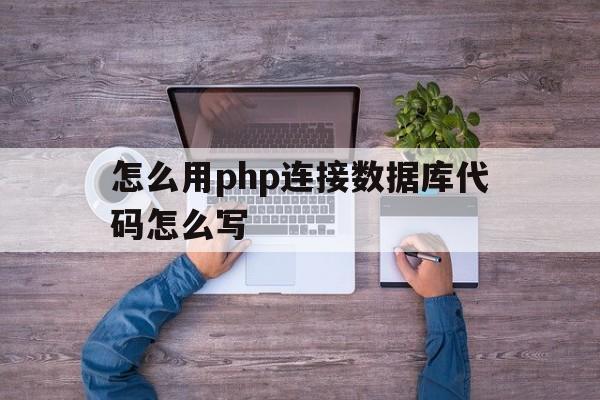 怎么用php连接数据库代码怎么写(php建立数据库连接的代码),怎么用php连接数据库代码怎么写(php建立数据库连接的代码),怎么用php连接数据库代码怎么写,第1张