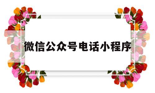 微信公众号电话小程序(微信公众号电话咨询),微信公众号电话小程序(微信公众号电话咨询),微信公众号电话小程序,第1张