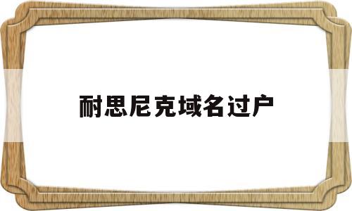 耐思尼克域名过户(耐思尼克域名注册),耐思尼克域名过户(耐思尼克域名注册),耐思尼克域名过户,第1张