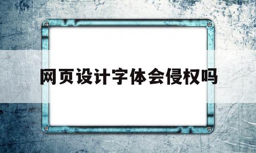 网页设计字体会侵权吗(字体改动一下还会侵权吗),网页设计字体会侵权吗(字体改动一下还会侵权吗),网页设计字体会侵权吗,第1张