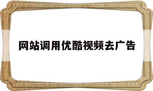 网站调用优酷视频去广告(引用优酷视频去广告),网站调用优酷视频去广告(引用优酷视频去广告),网站调用优酷视频去广告,第1张