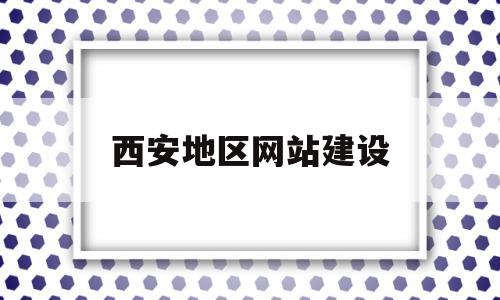 西安地区网站建设(西安地区网站建设方案)