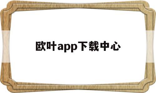 欧叶app下载中心(欧叶英语下载),欧叶app下载中心(欧叶英语下载),欧叶app下载中心,第1张