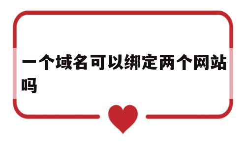 一个域名可以绑定两个网站吗(一个域名绑定另一个域名),一个域名可以绑定两个网站吗,第1张 一个域名可以绑定两个网站吗(一个域名绑定另一个域名),一个域名可以绑定两个网站吗(一个域名绑定另一个域名),一个域名可以绑定两个网站吗,第1张