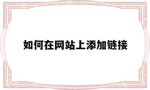 如何在网站上添加链接(如何把网站上链接添加到word),如何在网站上添加链接(如何把网站上链接添加到word),如何在网站上添加链接,信息,排名,关键词,第1张