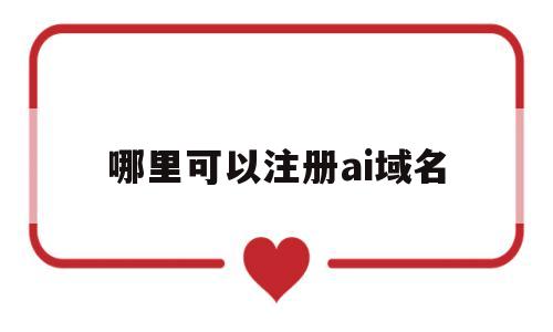 哪里可以注册ai域名(去哪里注册域名),哪里可以注册ai域名(去哪里注册域名),哪里可以注册ai域名,科技,投资,注册域名,第1张