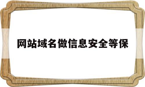 网站域名做信息安全等保(域名信息保护),网站域名做信息安全等保(域名信息保护),网站域名做信息安全等保,信息,APP,小程序,第1张