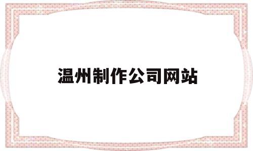 温州制作公司网站(温州网站建设制作),温州制作公司网站(温州网站建设制作),温州制作公司网站,信息,营销,网站建设,第1张