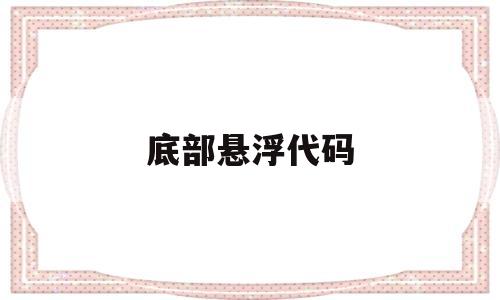 底部悬浮代码(app悬浮窗代码),底部悬浮代码,信息,文章,APP,第1张 底部悬浮代码(app悬浮窗代码),底部悬浮代码(app悬浮窗代码),底部悬浮代码,信息,文章,APP,第1张