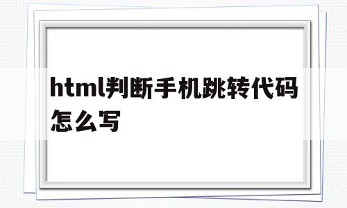 html判断手机跳转代码怎么写(html判断手机跳转代码怎么写出来),html判断手机跳转代码怎么写(html判断手机跳转代码怎么写出来),html判断手机跳转代码怎么写,模板,百度,微信,第1张