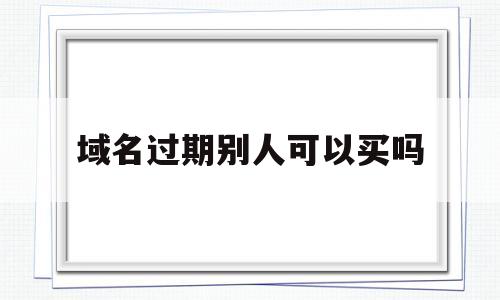 域名过期别人可以买吗(域名过期可以抢注吗),域名过期别人可以买吗(域名过期可以抢注吗),域名过期别人可以买吗,苹果,棋牌,曝出,第1张