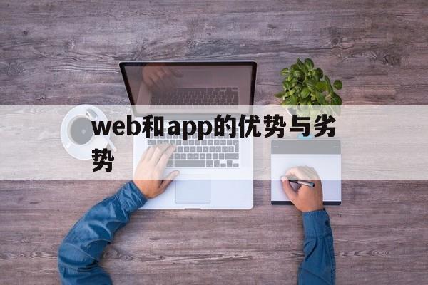 web和app的优势与劣势(web应用有哪些优点和缺点),web和app的优势与劣势(web应用有哪些优点和缺点),web和app的优势与劣势,第1张