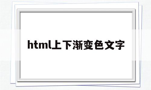 html上下渐变色文字(html文字渐变色代码),html上下渐变色文字(html文字渐变色代码),html上下渐变色文字,第1张
