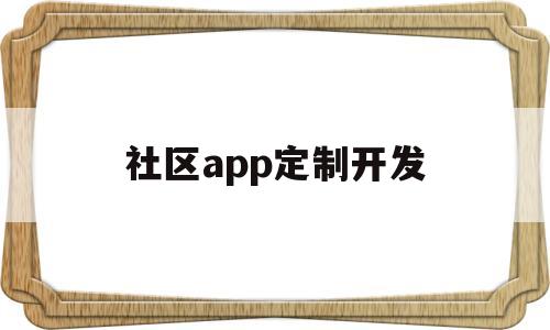 社区app定制开发(开发一个社区app需要多少钱),社区app定制开发(开发一个社区app需要多少钱),社区app定制开发,第1张